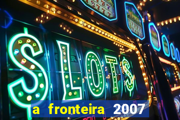 a fronteira 2007 filme completo download